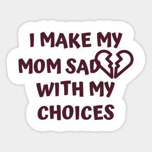 I Make My Mom Sad With My Choices Sticker